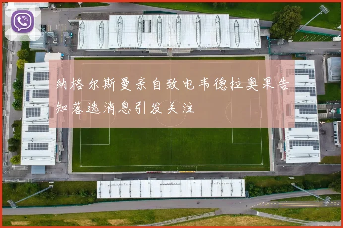 纳格尔斯曼亲自致电韦德拉奥果告知落选消息引发关注