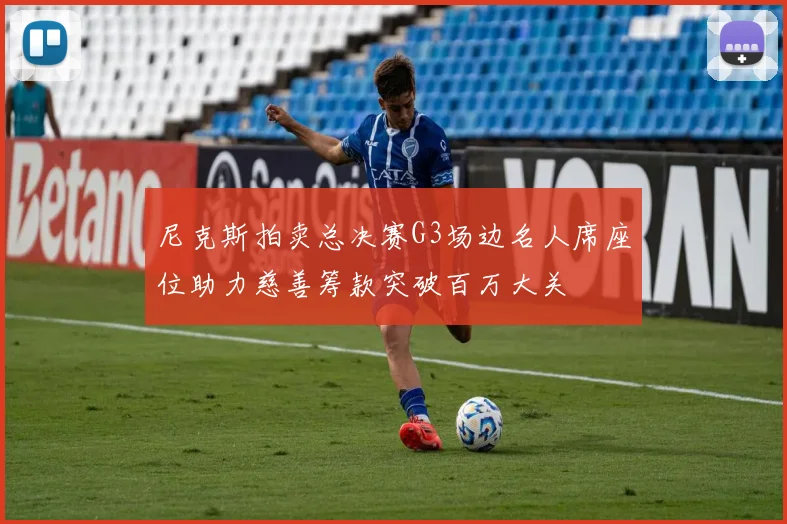 尼克斯拍卖总决赛G3场边名人席座位助力慈善筹款突破百万大关