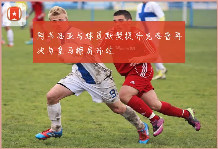 阿韦洛亚与球员默契提升克洛普再次与皇马擦肩而过