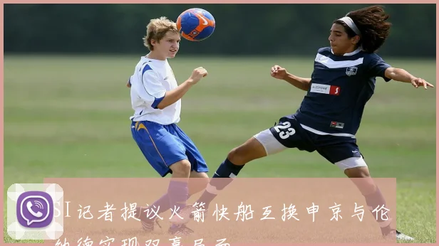 SI记者提议火箭快船互换申京与伦纳德实现双赢局面