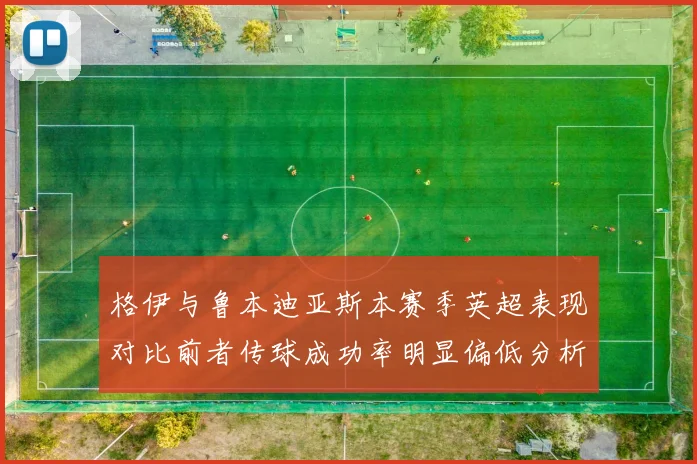 格伊与鲁本迪亚斯本赛季英超表现对比前者传球成功率明显偏低分析