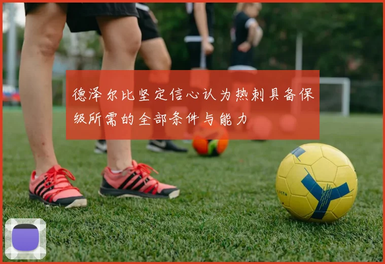 德泽尔比坚定信心认为热刺具备保级所需的全部条件与能力