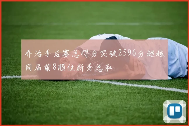 乔治季后赛总得分突破2596分超越同届前8顺位新秀总和