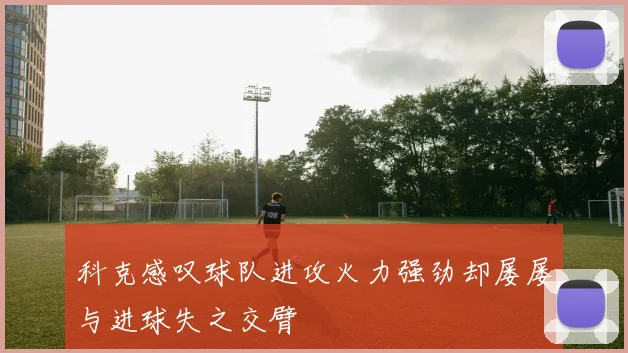 科克感叹球队进攻火力强劲却屡屡与进球失之交臂