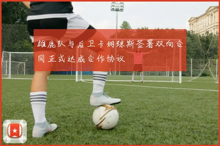 雄鹿队与后卫卡姆琼斯签署双向合同正式达成合作协议